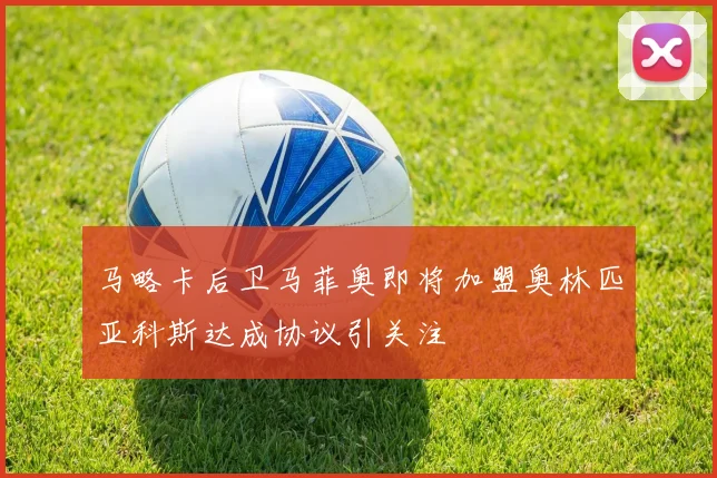 马略卡后卫马菲奥即将加盟奥林匹亚科斯达成协议引关注