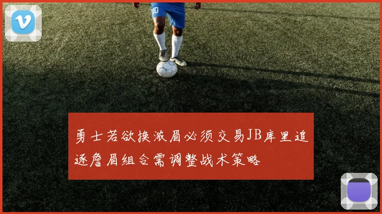 勇士若欲换浓眉必须交易JB库里追逐詹眉组合需调整战术策略