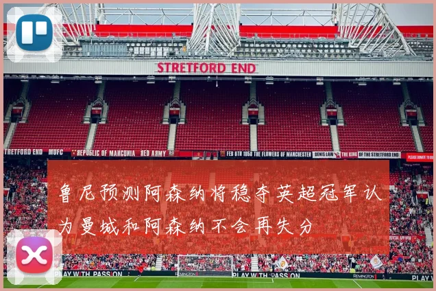鲁尼预测阿森纳将稳夺英超冠军认为曼城和阿森纳不会再失分