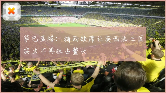 萨巴莱塔：梅西缺席让英西法三国实力不再独占鳌头