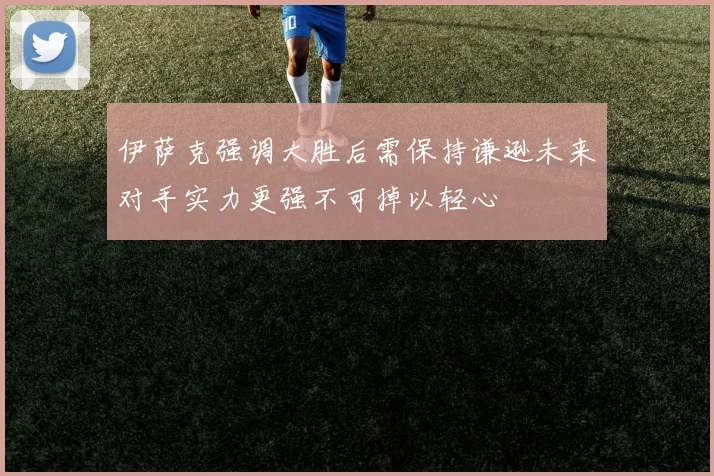 伊萨克强调大胜后需保持谦逊未来对手实力更强不可掉以轻心